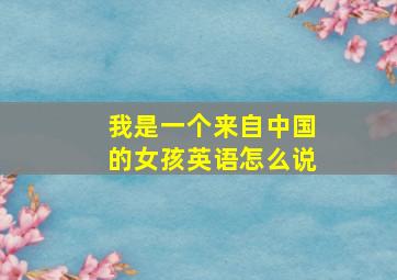 我是一个来自中国的女孩英语怎么说