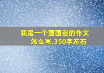 我是一个画画迷的作文怎么写,350字左右