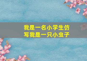 我是一名小学生仿写我是一只小虫子