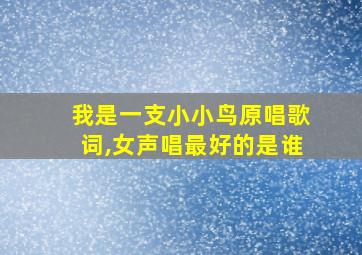 我是一支小小鸟原唱歌词,女声唱最好的是谁