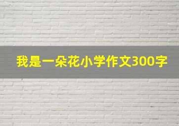 我是一朵花小学作文300字