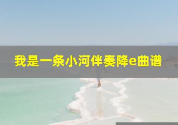 我是一条小河伴奏降e曲谱