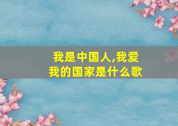 我是中国人,我爱我的国家是什么歌