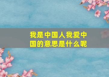 我是中国人我爱中国的意思是什么呢