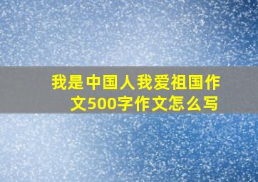 我是中国人我爱祖国作文500字作文怎么写