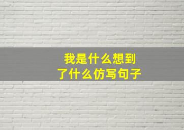 我是什么想到了什么仿写句子