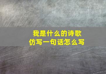 我是什么的诗歌仿写一句话怎么写