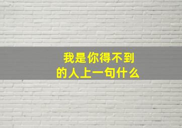 我是你得不到的人上一句什么