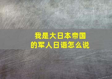 我是大日本帝国的军人日语怎么说