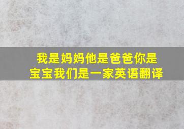 我是妈妈他是爸爸你是宝宝我们是一家英语翻译