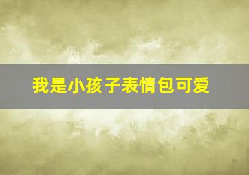 我是小孩子表情包可爱