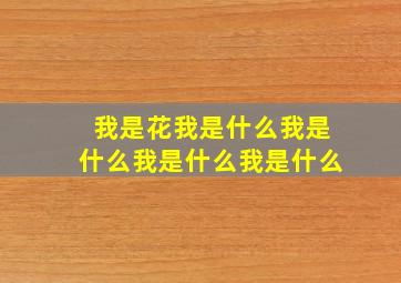 我是花我是什么我是什么我是什么我是什么