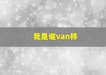 我是谁van样