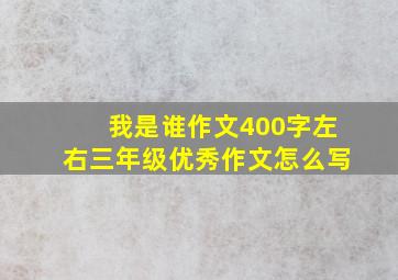 我是谁作文400字左右三年级优秀作文怎么写