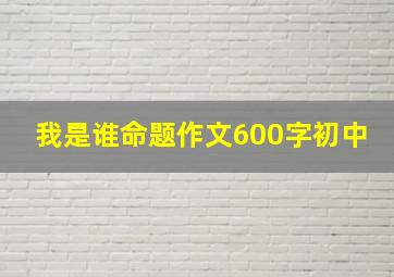 我是谁命题作文600字初中