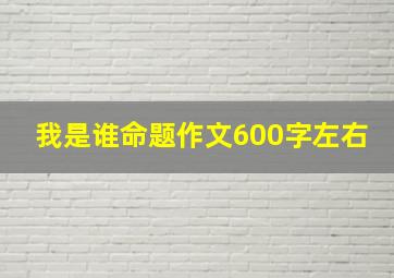 我是谁命题作文600字左右