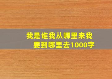 我是谁我从哪里来我要到哪里去1000字