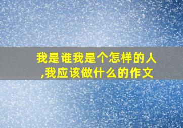 我是谁我是个怎样的人,我应该做什么的作文