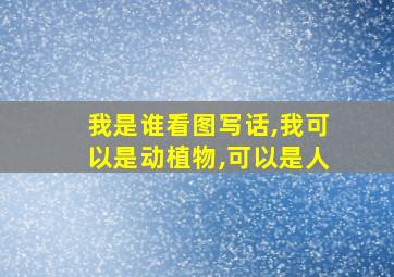 我是谁看图写话,我可以是动植物,可以是人