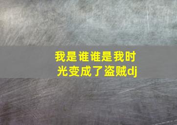 我是谁谁是我时光变成了盗贼dj