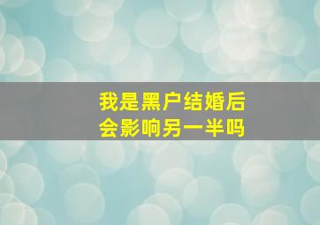 我是黑户结婚后会影响另一半吗