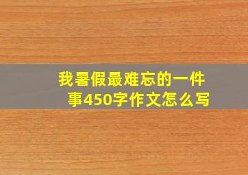 我暑假最难忘的一件事450字作文怎么写