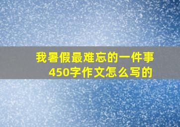 我暑假最难忘的一件事450字作文怎么写的