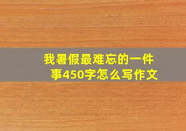 我暑假最难忘的一件事450字怎么写作文