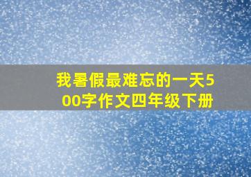 我暑假最难忘的一天500字作文四年级下册