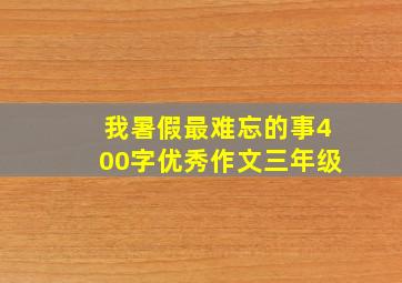 我暑假最难忘的事400字优秀作文三年级