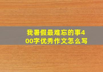 我暑假最难忘的事400字优秀作文怎么写