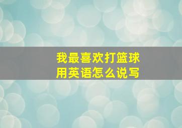 我最喜欢打篮球用英语怎么说写