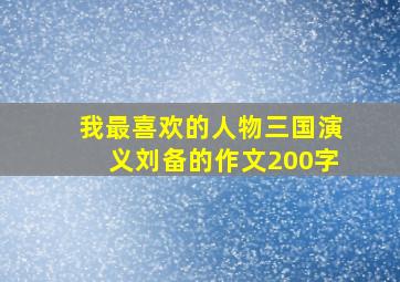 我最喜欢的人物三国演义刘备的作文200字