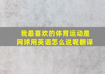 我最喜欢的体育运动是网球用英语怎么说呢翻译