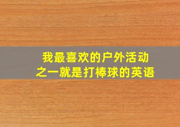 我最喜欢的户外活动之一就是打棒球的英语