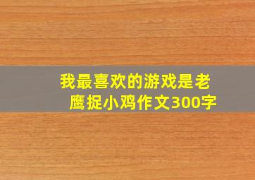 我最喜欢的游戏是老鹰捉小鸡作文300字