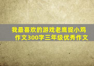 我最喜欢的游戏老鹰捉小鸡作文300字三年级优秀作文