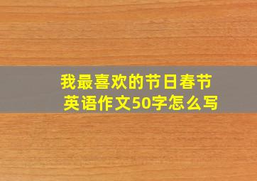 我最喜欢的节日春节英语作文50字怎么写