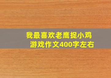 我最喜欢老鹰捉小鸡游戏作文400字左右