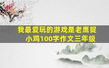 我最爱玩的游戏是老鹰捉小鸡100字作文三年级