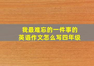 我最难忘的一件事的英语作文怎么写四年级