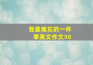 我最难忘的一件事英文作文50