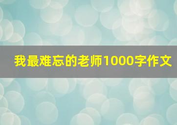 我最难忘的老师1000字作文