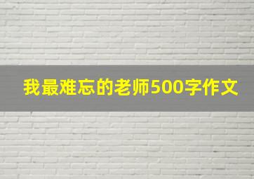 我最难忘的老师500字作文