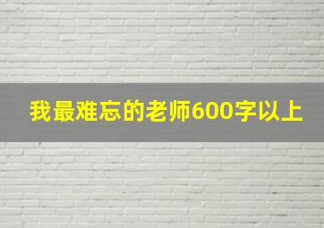 我最难忘的老师600字以上