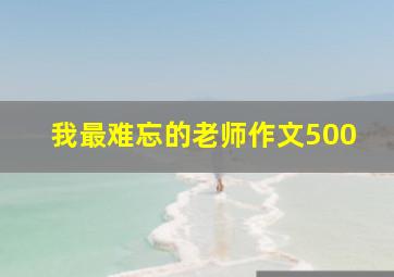 我最难忘的老师作文500