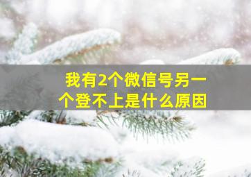 我有2个微信号另一个登不上是什么原因