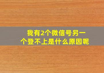 我有2个微信号另一个登不上是什么原因呢