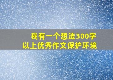 我有一个想法300字以上优秀作文保护环境