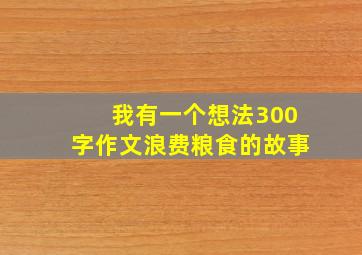 我有一个想法300字作文浪费粮食的故事